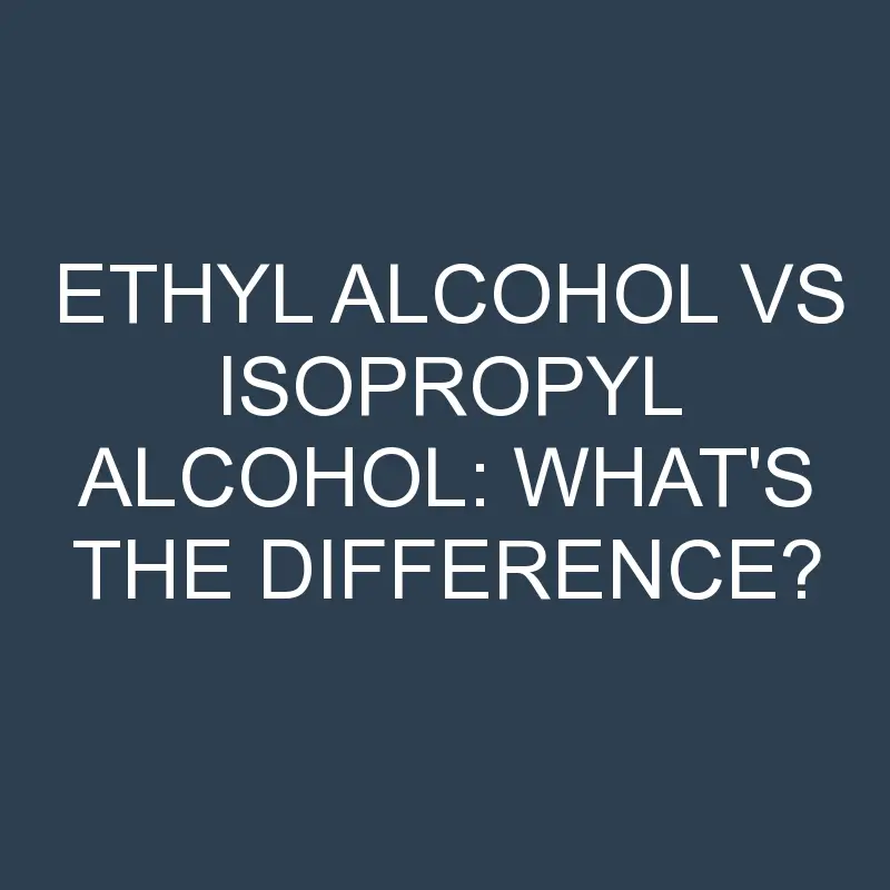 ethyl alcohol vs isopropyl alcohol whats the difference 1949