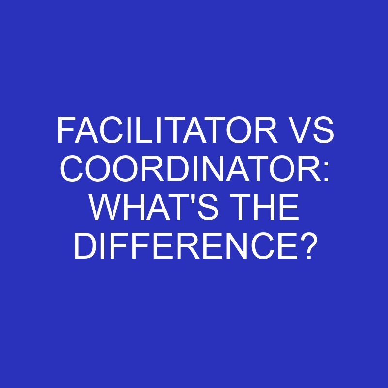 Facilitator Vs Coordinator: What’s The Difference?