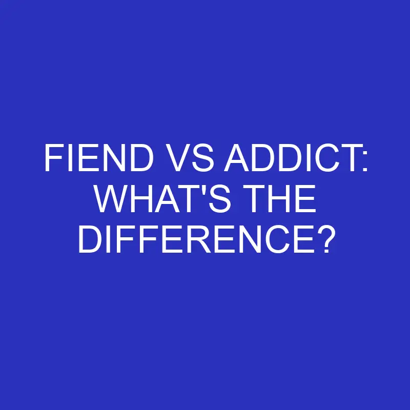 fiend vs addict whats the difference 4580
