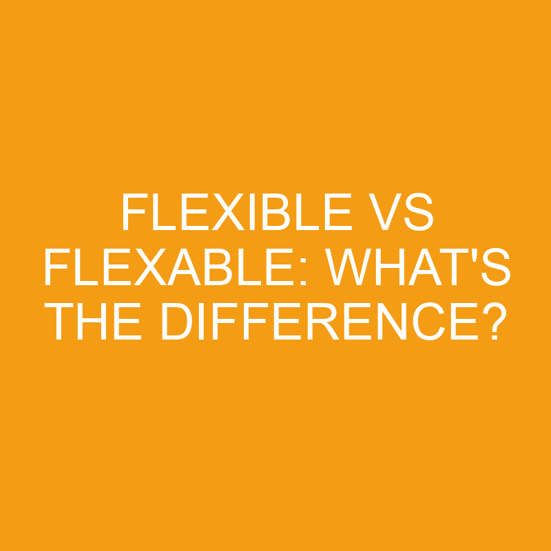 Flexible Vs Flexable: What’s The Difference?