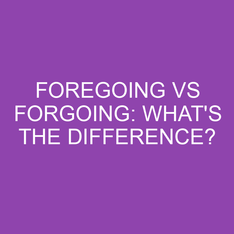 Foregoing Vs Forgoing: What’s The Difference?