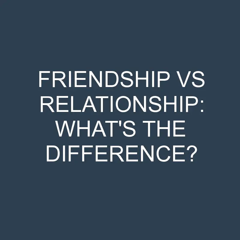 friendship vs relationship whats the difference 2030 1