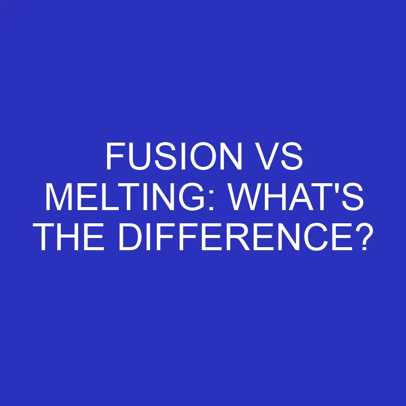 fusion vs melting whats the difference 4708