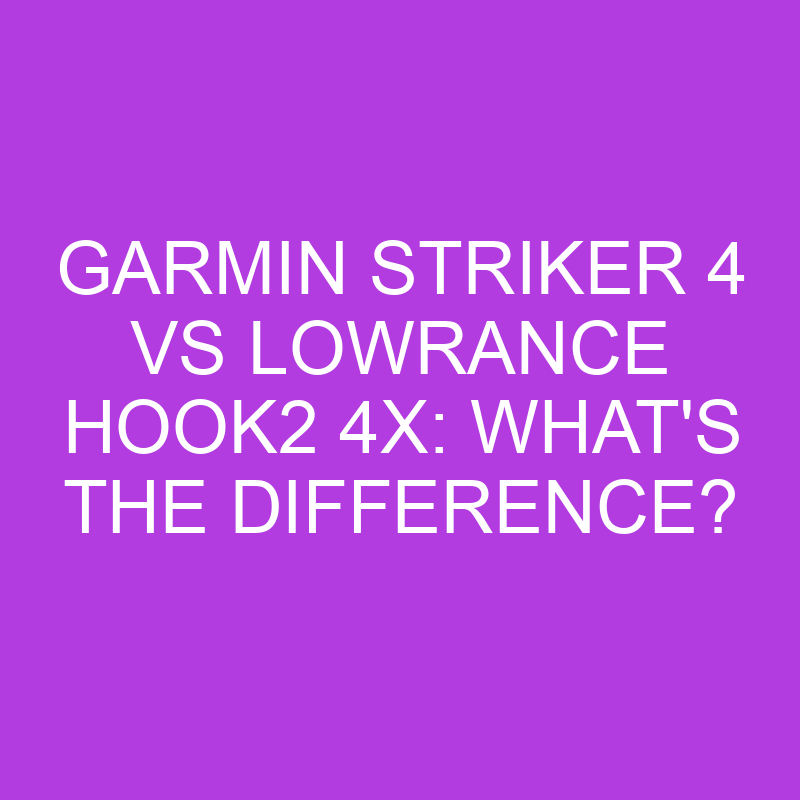 garmin striker 4 vs lowrance hook2 4x whats the difference 5086