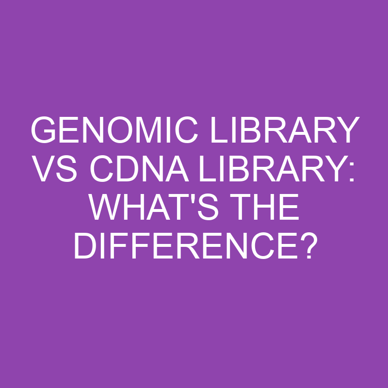 genomic library vs cdna library whats the difference 3187