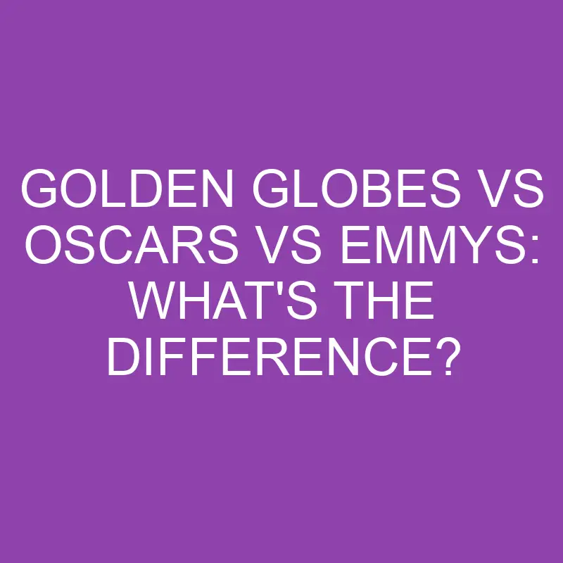 golden globes vs oscars vs emmys whats the difference 3215