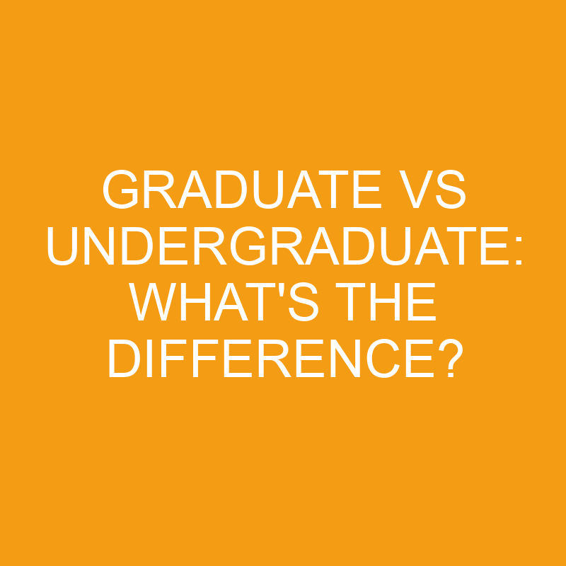 graduate vs undergraduate whats the difference 3254
