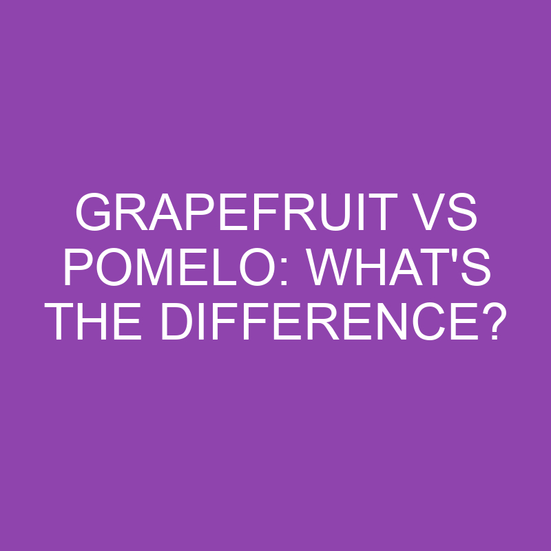 grapefruit vs pomelo whats the difference 3189