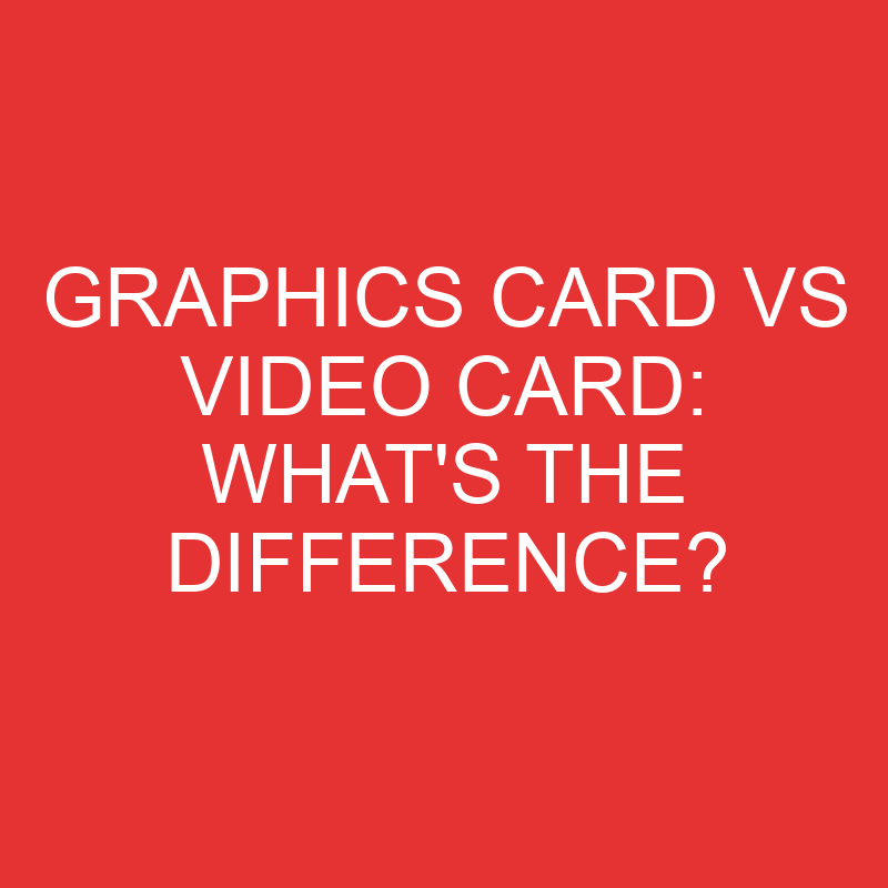 Graphics Card Vs Video Card: What’s the Difference?