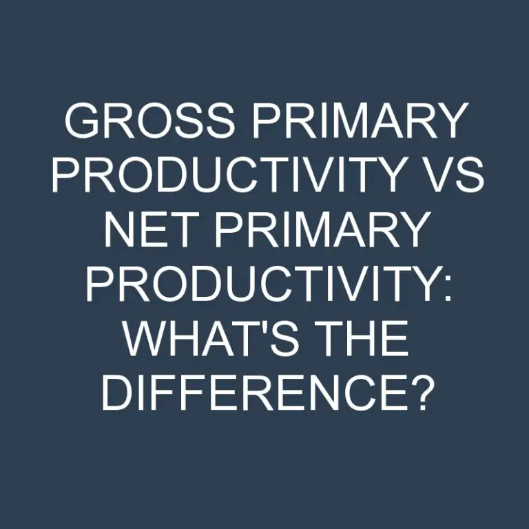 Gross Primary Productivity Vs Net Primary Productivity: What’s the Difference?