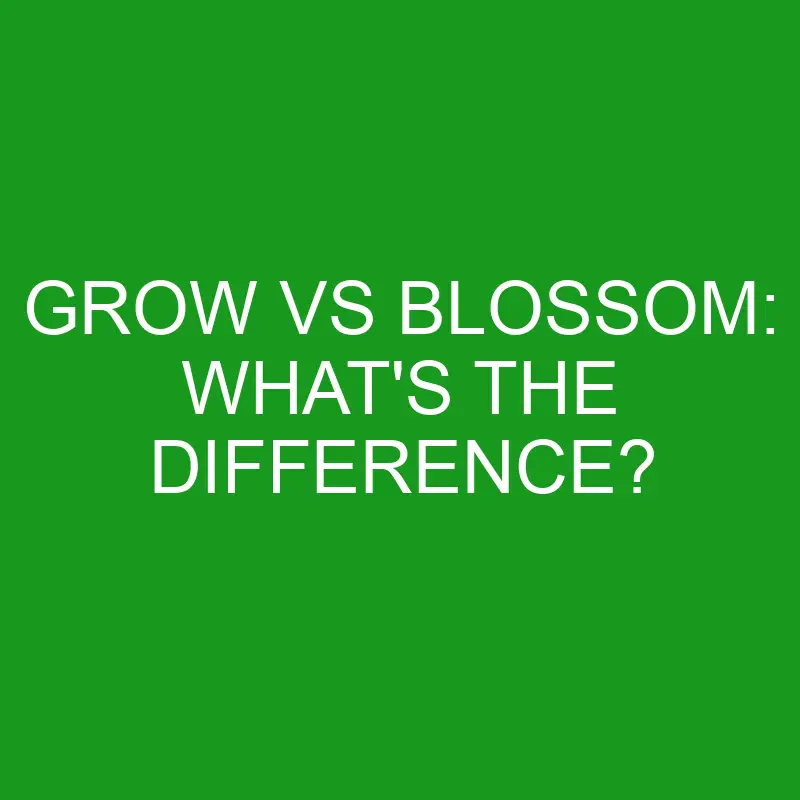 grow vs blossom whats the difference 4984