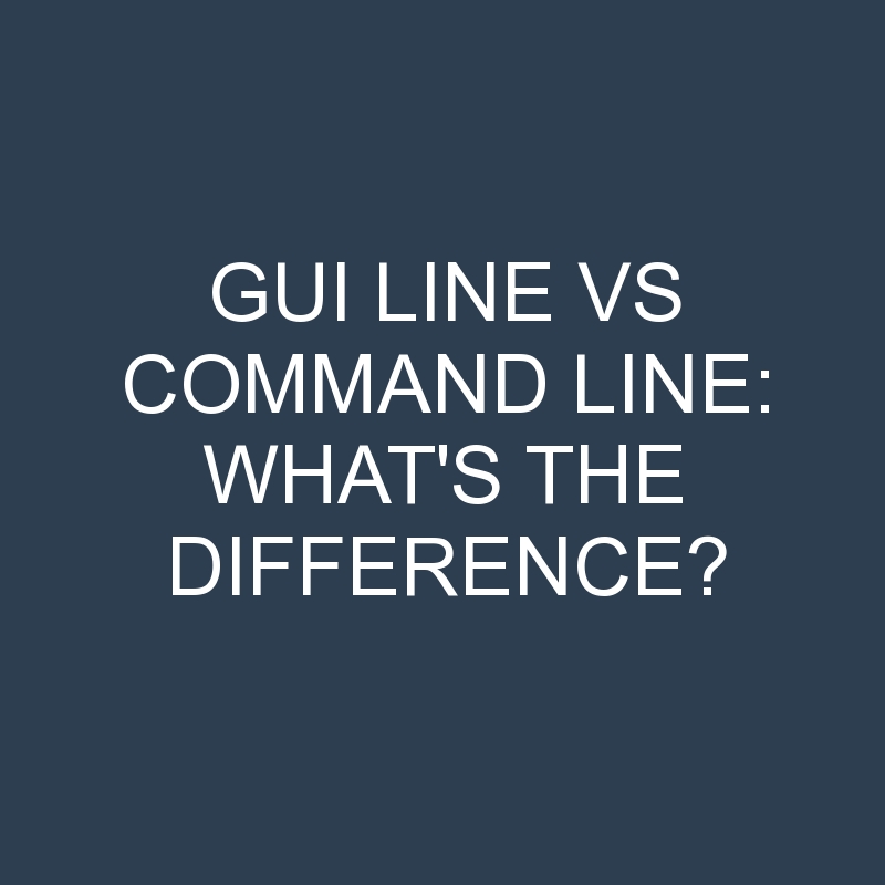 GUI Line Vs Command Line: What’s the Difference?