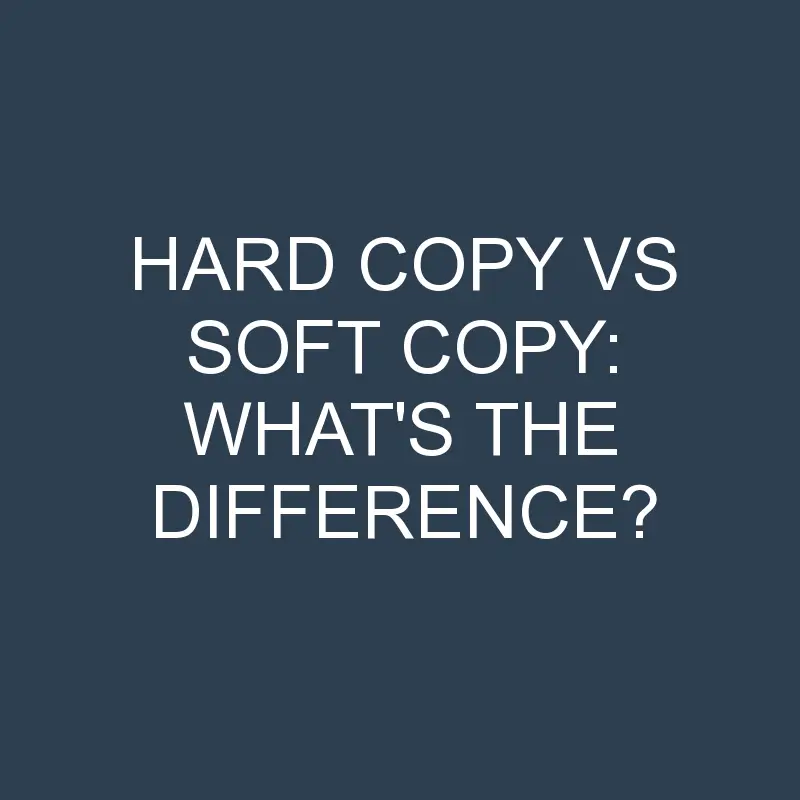 Hard Copy Vs Soft Copy: What’s the Difference?