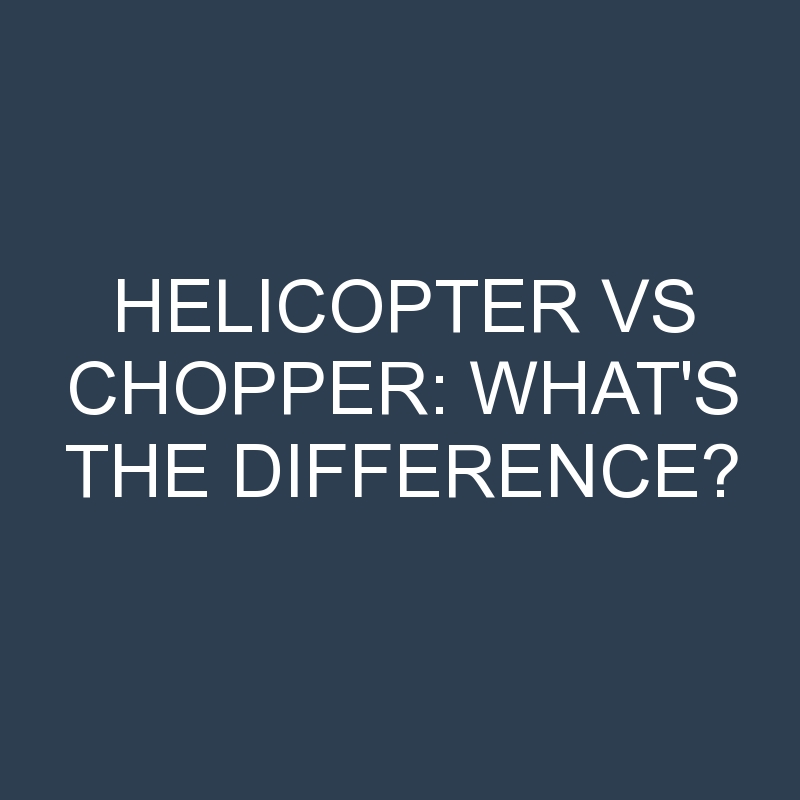 Helicopter Vs Chopper: What’s the Difference?