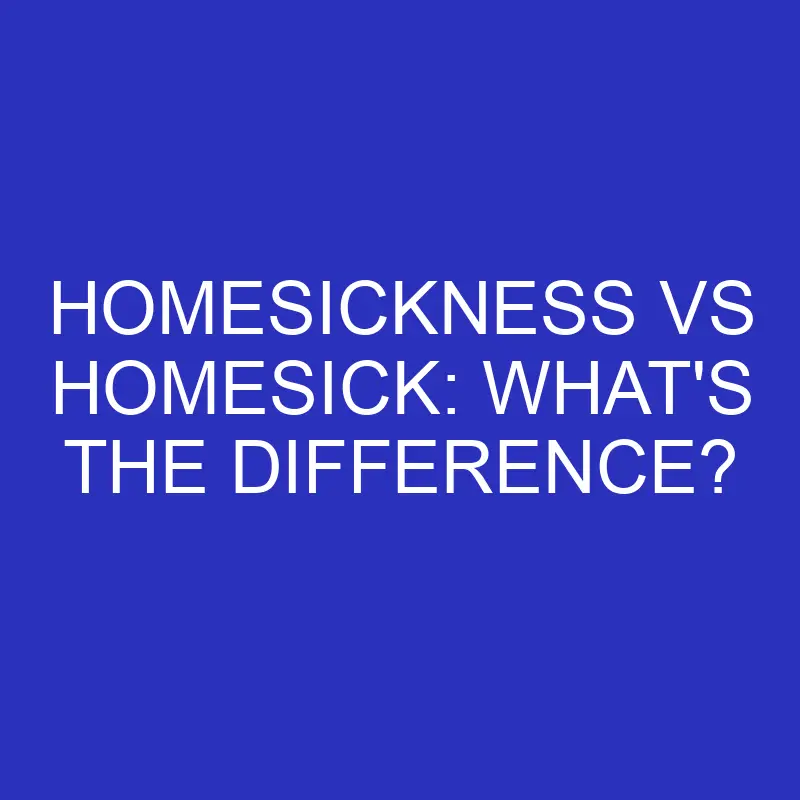 homesickness vs homesick whats the difference 4789