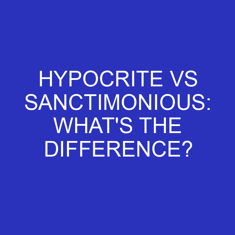 Hypocrite Vs Sanctimonious: What’s The Difference?