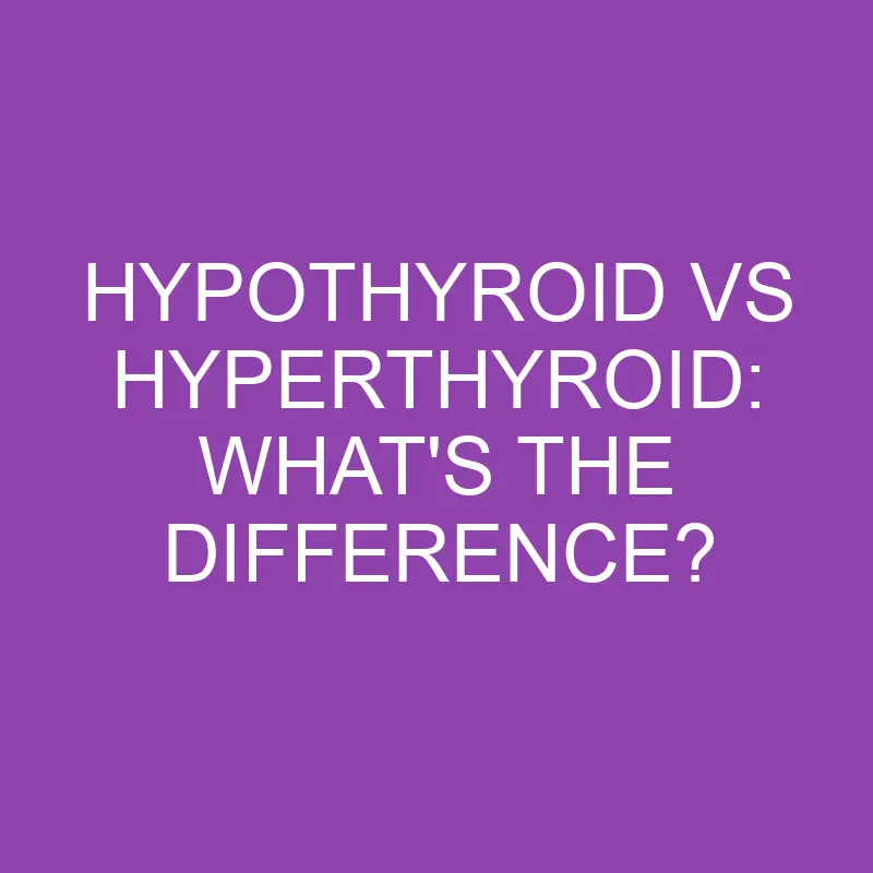 hypothyroid vs hyperthyroid whats the difference 3201