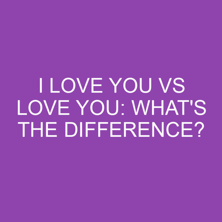 I Love You Vs Love You: What’s the Difference?