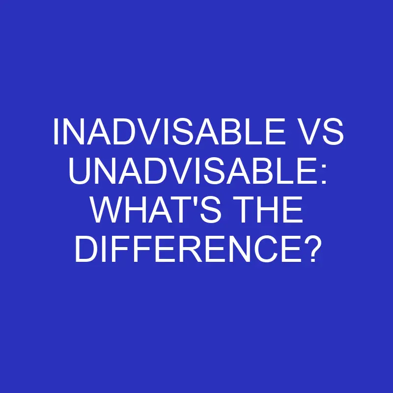 inadvisable vs unadvisable whats the difference 4584