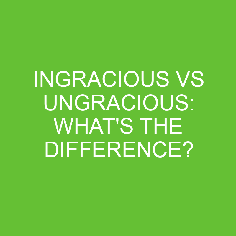 Ingracious Vs Ungracious: What’s The Difference?