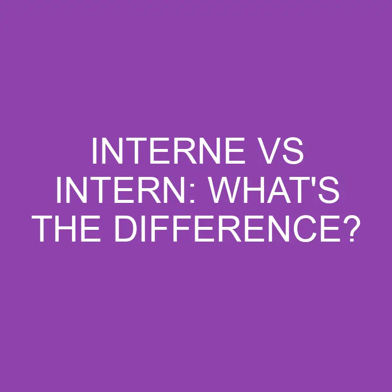 Interne Vs Intern: What’s The Difference?