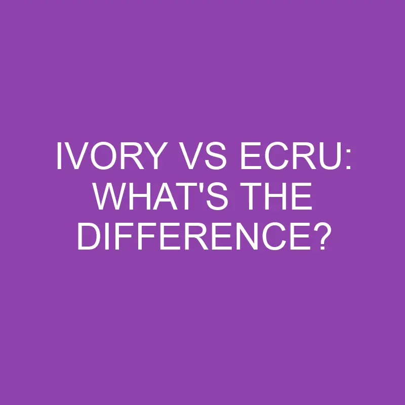 ivory vs ecru whats the difference 4355