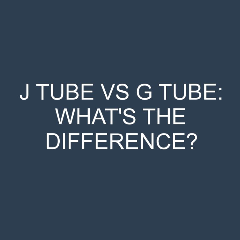 J Tube Vs G Tube: What’s the Difference?