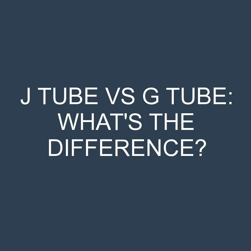 j tube vs g tube whats the difference 1956 1