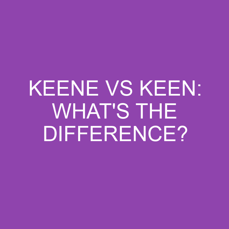 keene-vs-keen-what-s-the-difference-differencess