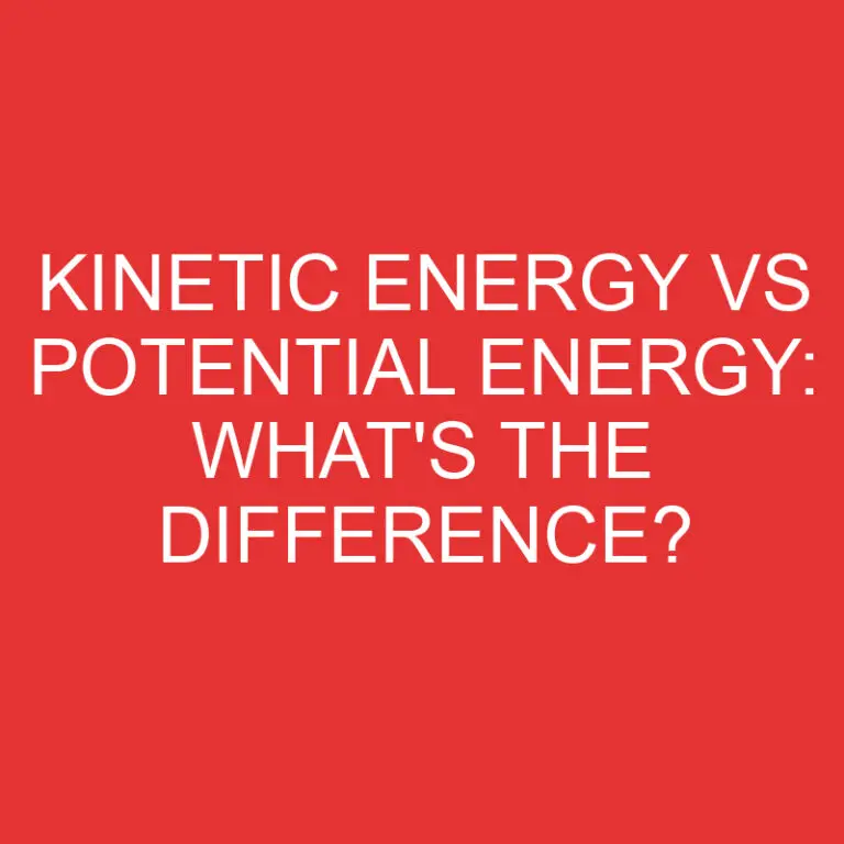 Kinetic Energy Vs Potential Energy: What’s the Difference?