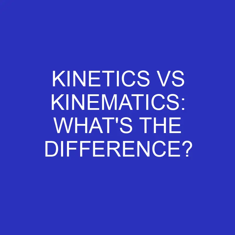 kinetics vs kinematics whats the difference 4716