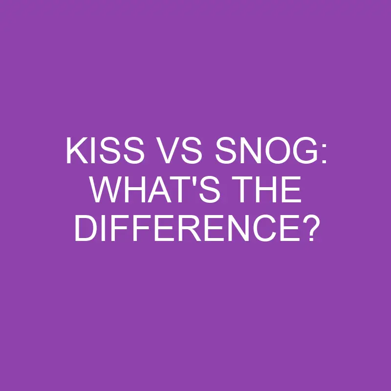 kiss vs snog whats the difference 3858