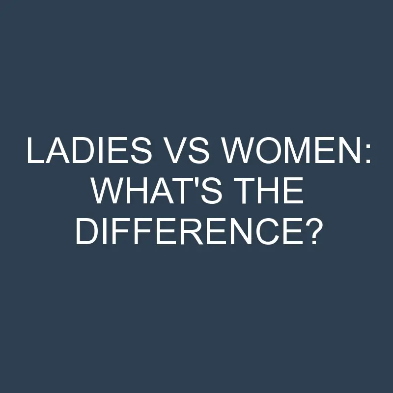 Ladies Vs Women: What’s the Difference?