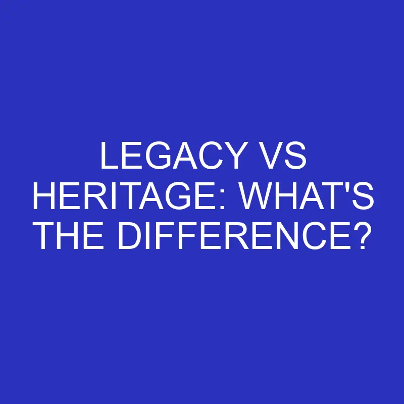 legacy vs heritage whats the difference 4569