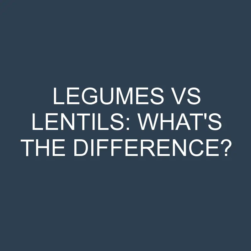 legumes vs lentils whats the difference 1912 1