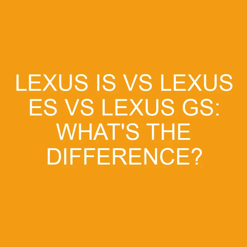 lexus is vs lexus es vs lexus gs whats the difference 2824