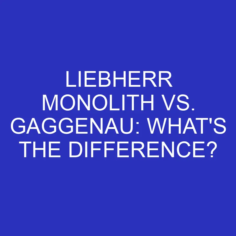 liebherr monolith vs gaggenau whats the difference 4780