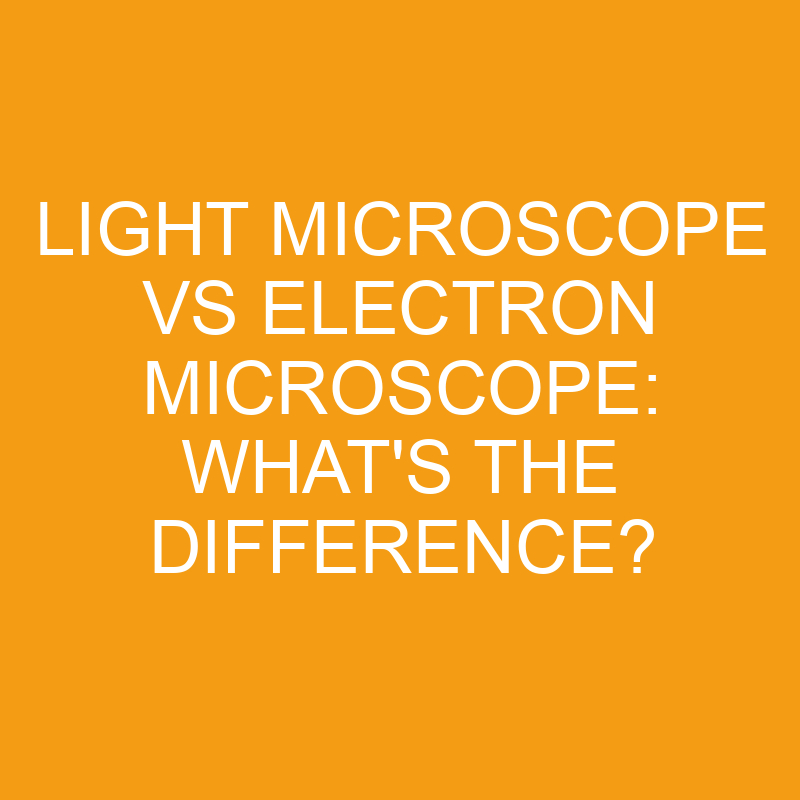 light microscope vs electron microscope whats the difference 2823
