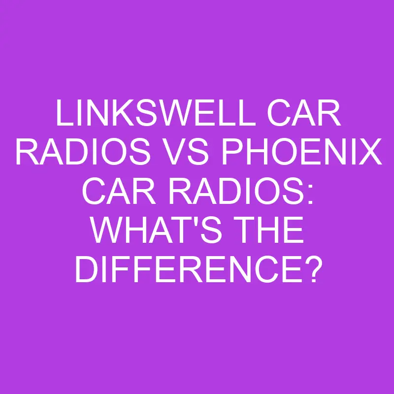 LinksWell Car Radios Vs Phoenix Car Radios: What’s The Difference?