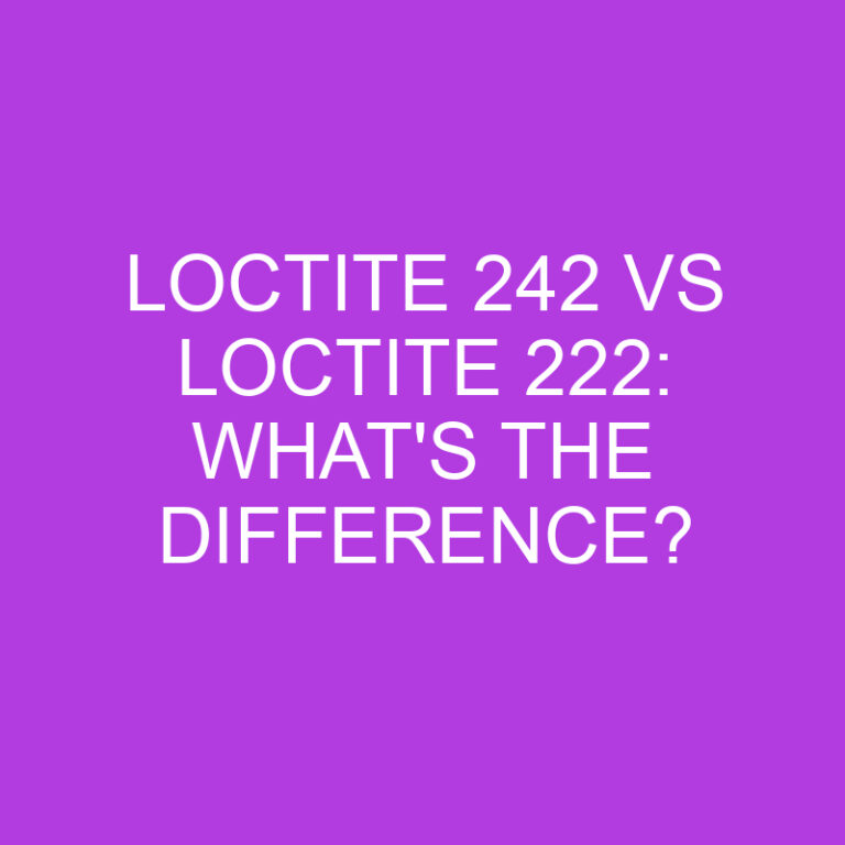 Loctite 242 Vs Loctite 222: What’s The Difference?