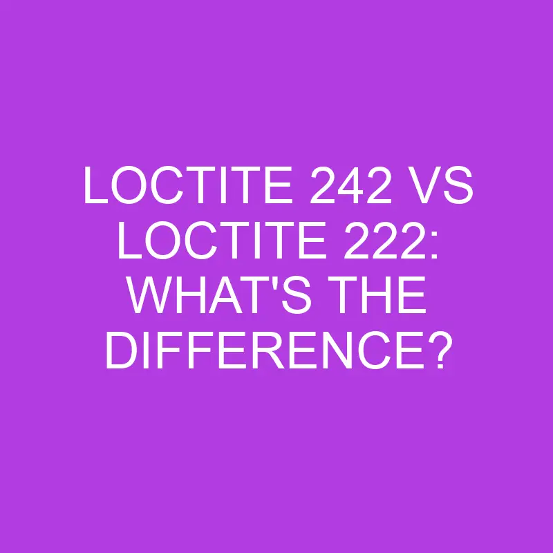 loctite 242 vs loctite 222 whats the difference 5076