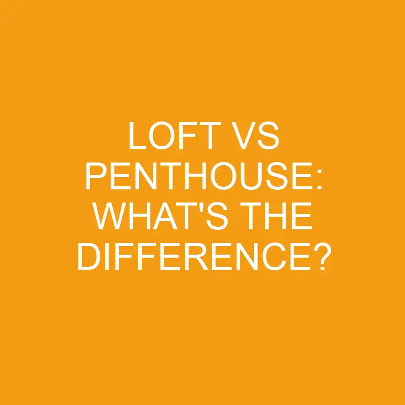 Loft Vs Penthouse: What’s The Difference?