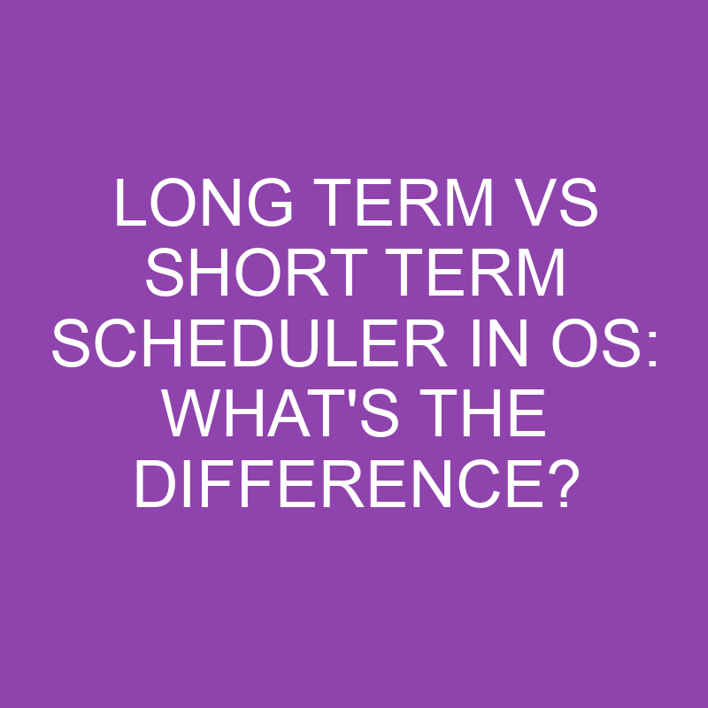 Long Term Vs Short Term Scheduler In Os: What’s the Difference?