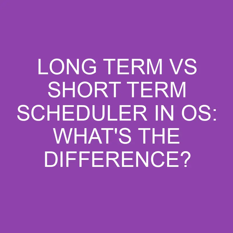 Long Term Vs Short Term Scheduler In Os What s The Difference 