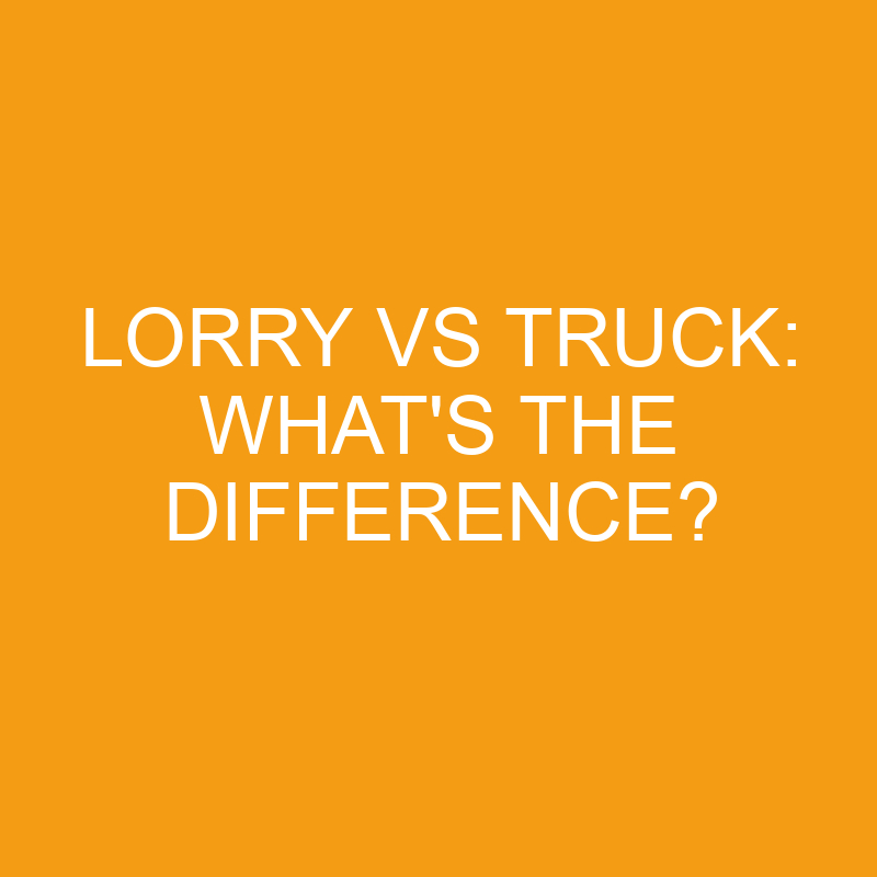 Lorry Vs Truck: What’s The Difference?