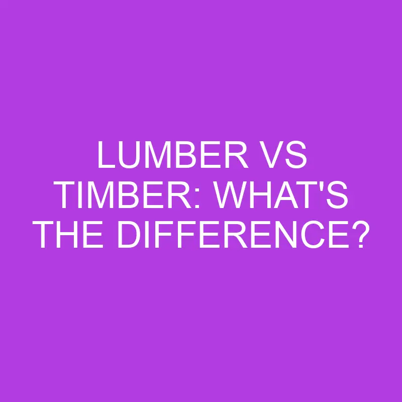 lumber vs timber whats the difference 5186