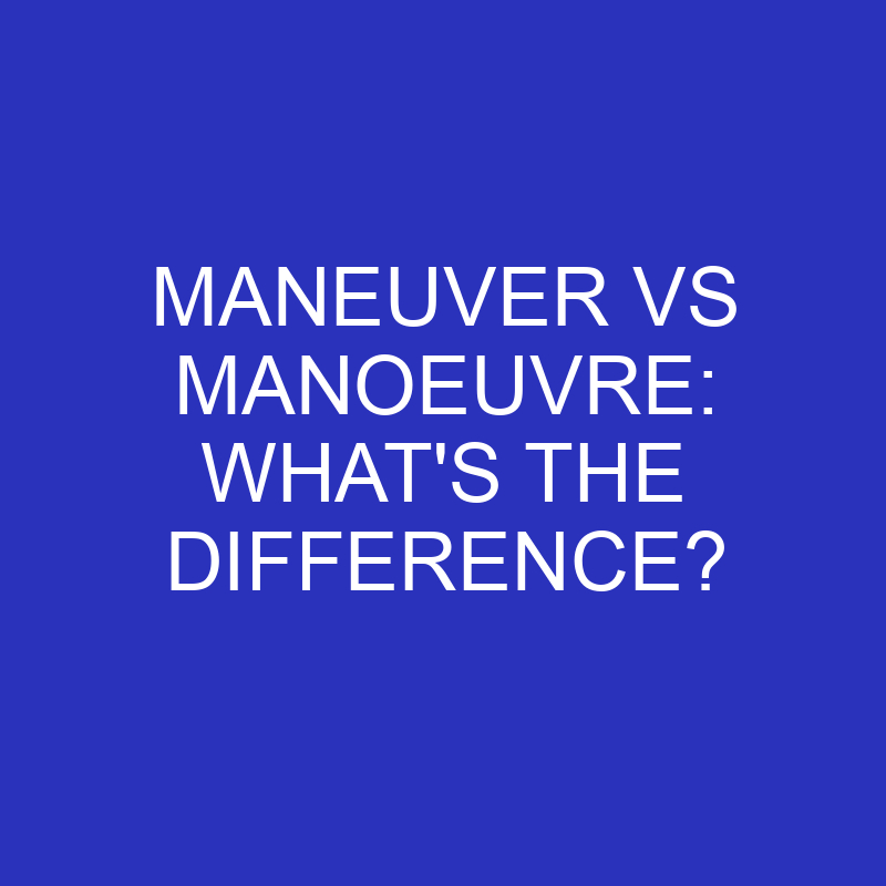 maneuver vs manoeuvre whats the difference 4444