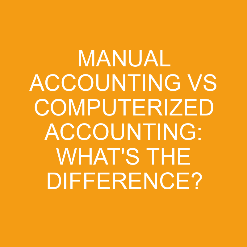 Manual Accounting Vs Computerized Accounting: What’s the Difference?