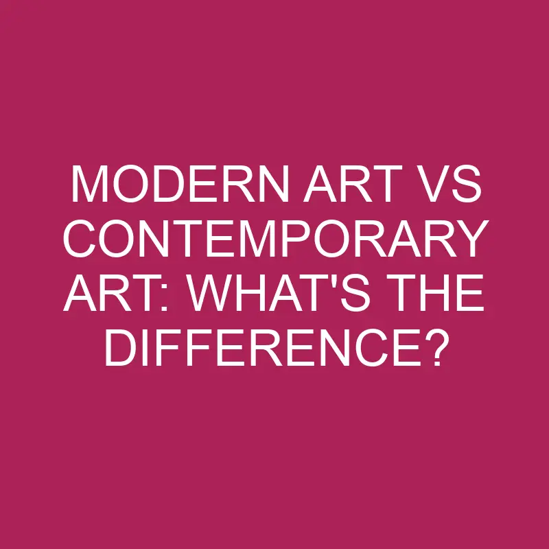 modern art vs contemporary art whats the difference 5377