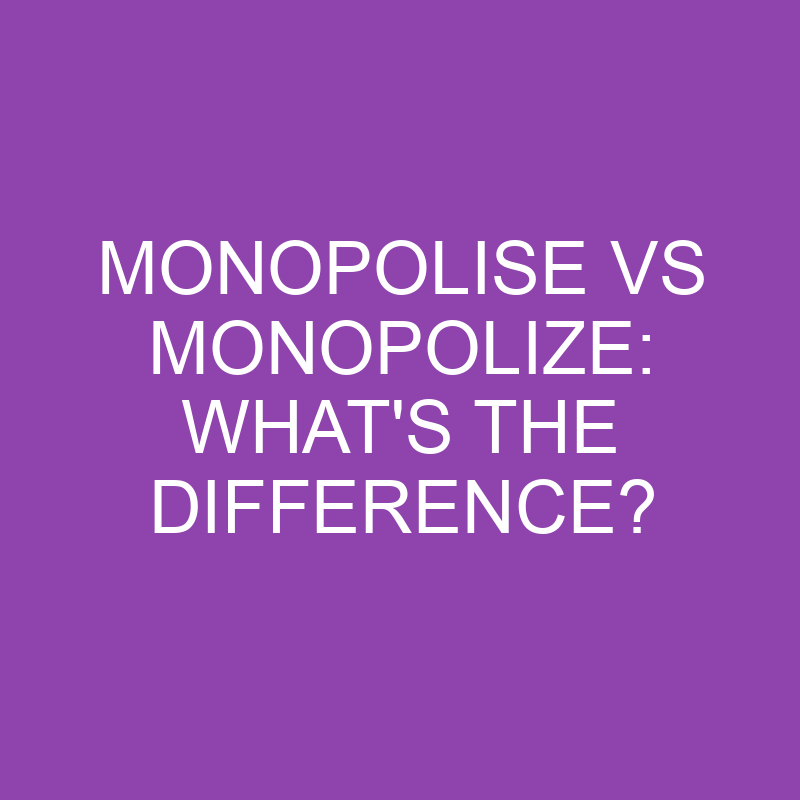 monopolise vs monopolize whats the difference 3849